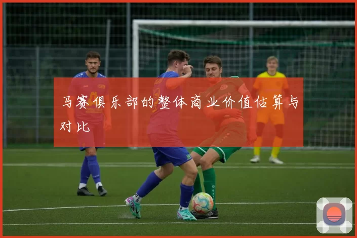 马赛俱乐部的整体商业价值估算与对比
