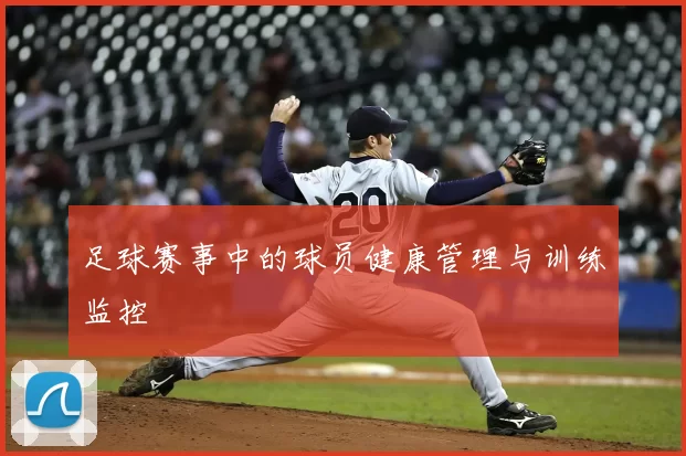 足球赛事中的球员健康管理与训练监控