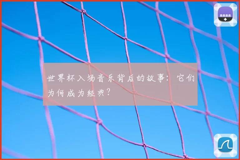 世界杯入场音乐背后的故事:它们为何成为经典?