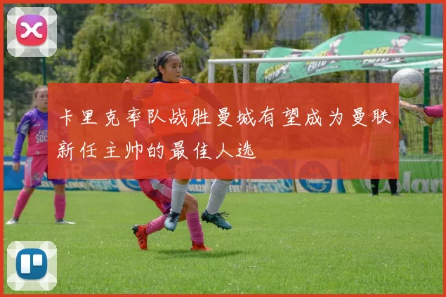 卡里克率队战胜曼城有望成为曼联新任主帅的最佳人选