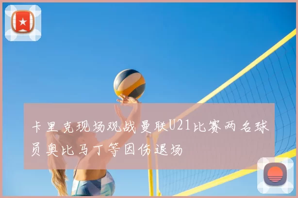 卡里克现场观战曼联U21比赛两名球员奥比马丁等因伤退场