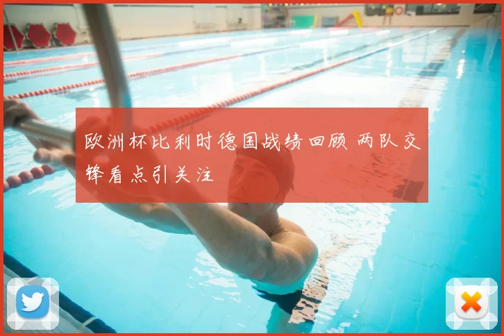 欧洲杯比利时德国战绩回顾 两队交锋看点引关注