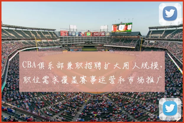 CBA俱乐部兼职招聘扩大用人规模，职位需求覆盖赛事运营和市场推广
