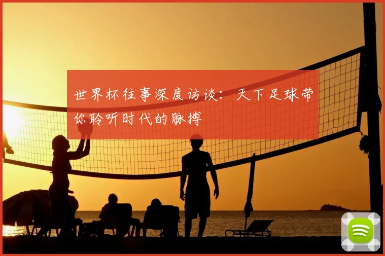 世界杯往事深度访谈：天下足球带你聆听时代的脉搏