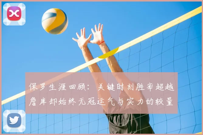 保罗生涯回顾:关键时刻胜率超越詹库却始终无冠运气与实力的较量