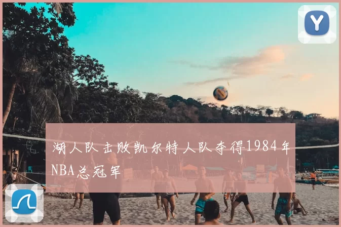 湖人队击败凯尔特人队夺得1984年NBA总冠军