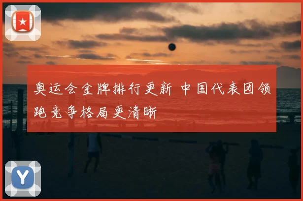奥运会金牌排行更新 中国代表团领跑竞争格局更清晰