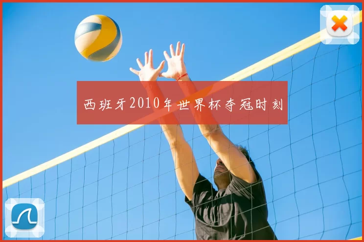 西班牙2010年世界杯夺冠时刻