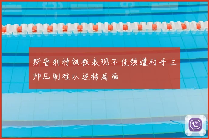 斯普利特执教表现不佳频遭对手主帅压制难以逆转局面
