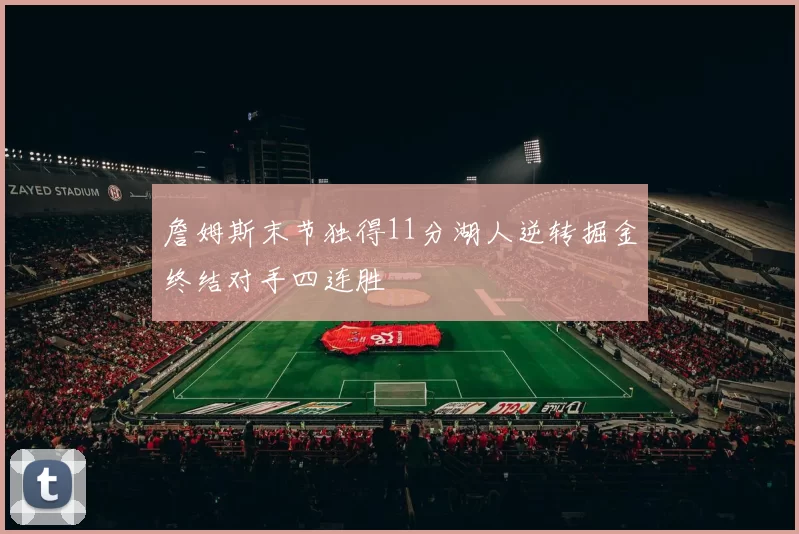 詹姆斯末节独得11分湖人逆转掘金终结对手四连胜