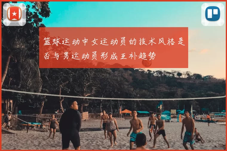 篮球运动中女运动员的技术风格是否与男运动员形成互补趋势