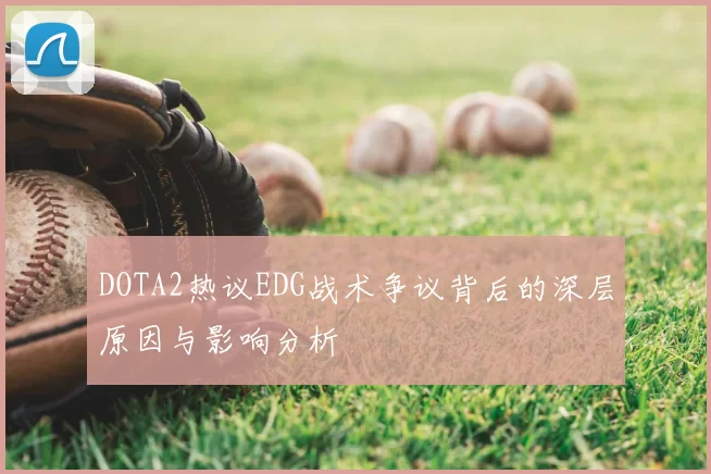 DOTA2热议EDG战术争议背后的深层原因与影响分析
