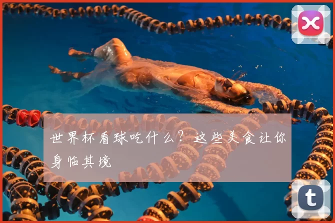 世界杯看球吃什么?这些美食让你身临其境