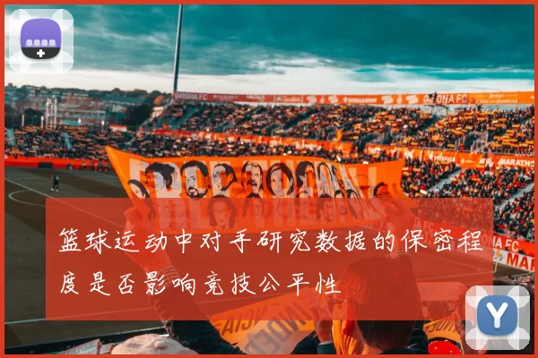 篮球运动中对手研究数据的保密程度是否影响竞技公平性