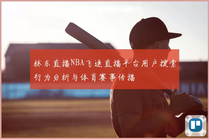 林东直播NBA飞速直播平台用户搜索行为分析与体育赛事传播