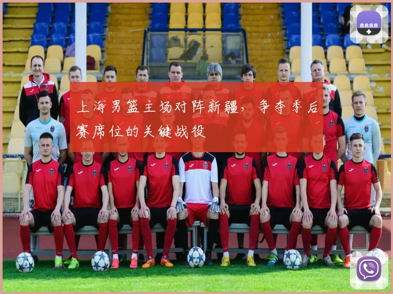 上海男篮主场对阵新疆，争夺季后赛席位的关键战役