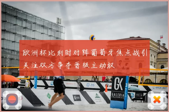 欧洲杯比利时对阵葡萄牙焦点战引关注双方争夺晋级主动权