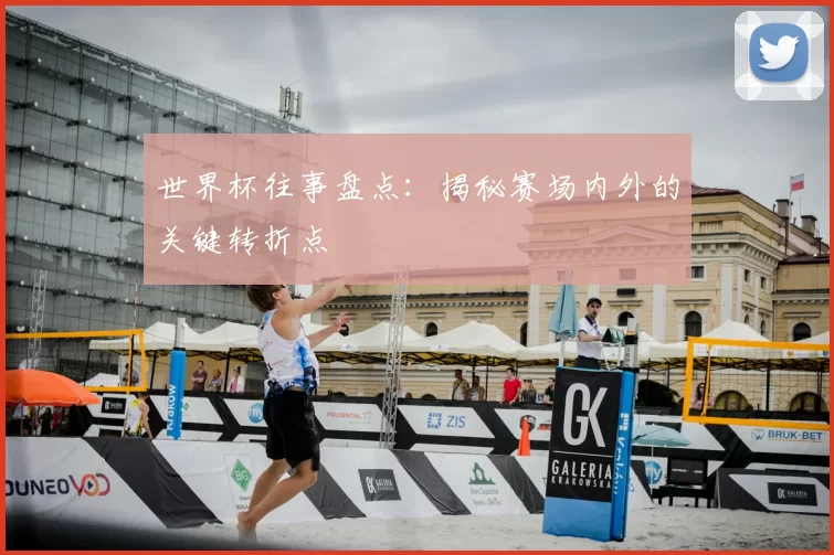 世界杯往事盘点：揭秘赛场内外的关键转折点