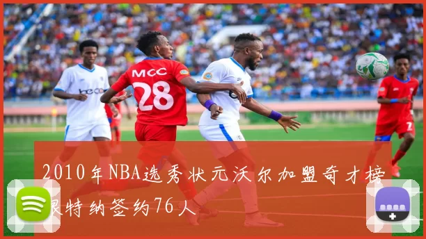 2010年NBA选秀状元沃尔加盟奇才榜眼特纳签约76人