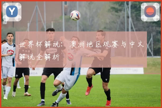 世界杯解说:澳洲地区观赛与中文解说全解析