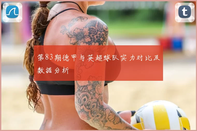 第83期德甲与英超球队实力对比及数据分析