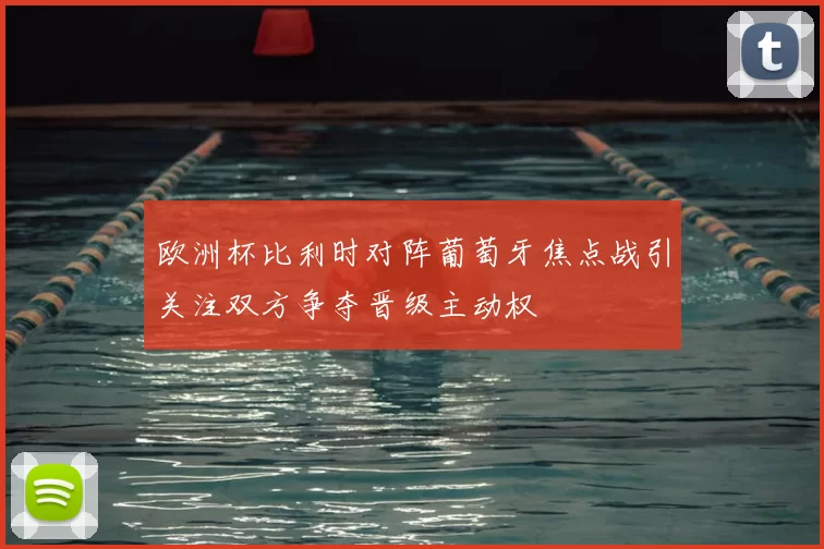 欧洲杯比利时对阵葡萄牙焦点战引关注双方争夺晋级主动权
