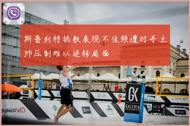 斯普利特执教表现不佳频遭对手主帅压制难以逆转局面