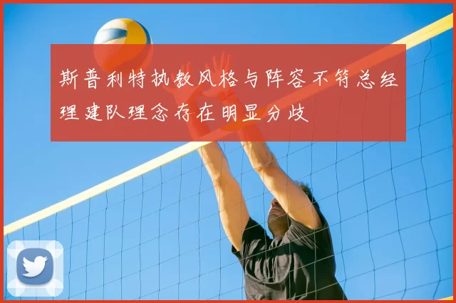 斯普利特执教风格与阵容不符总经理建队理念存在明显分歧
