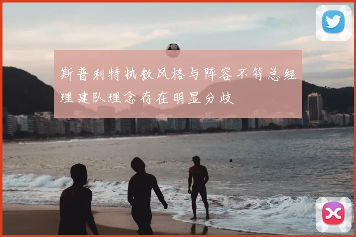 斯普利特执教风格与阵容不符总经理建队理念存在明显分歧