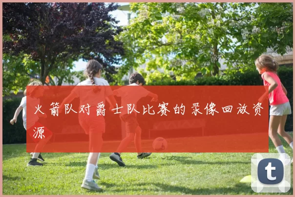 火箭队对爵士队比赛的录像回放资源