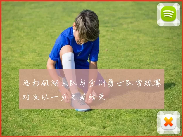 洛杉矶湖人队与金州勇士队常规赛对决以一分之差结束