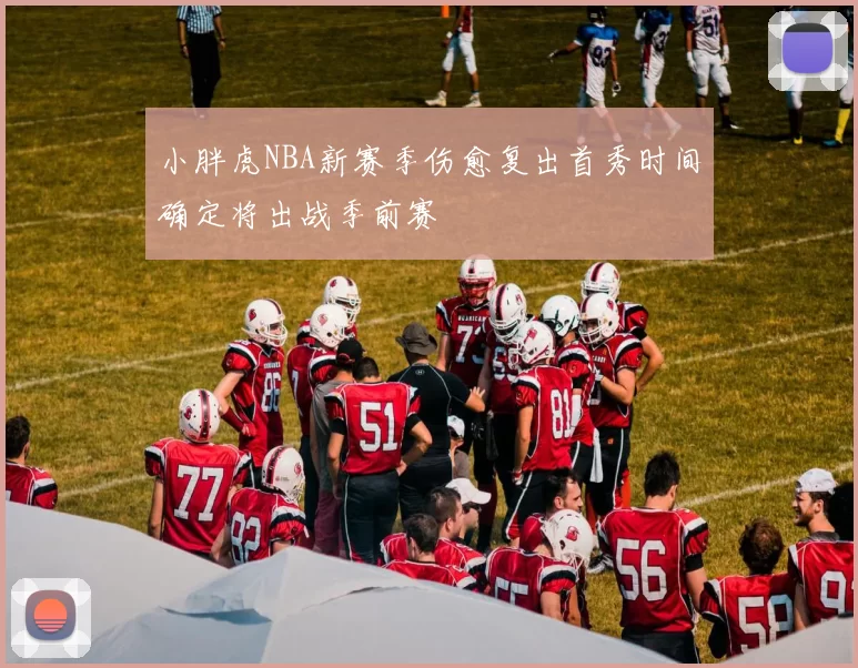 小胖虎NBA新赛季伤愈复出首秀时间确定将出战季前赛