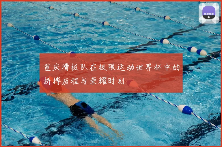 重庆滑板队在极限运动世界杯中的拼搏历程与荣耀时刻
