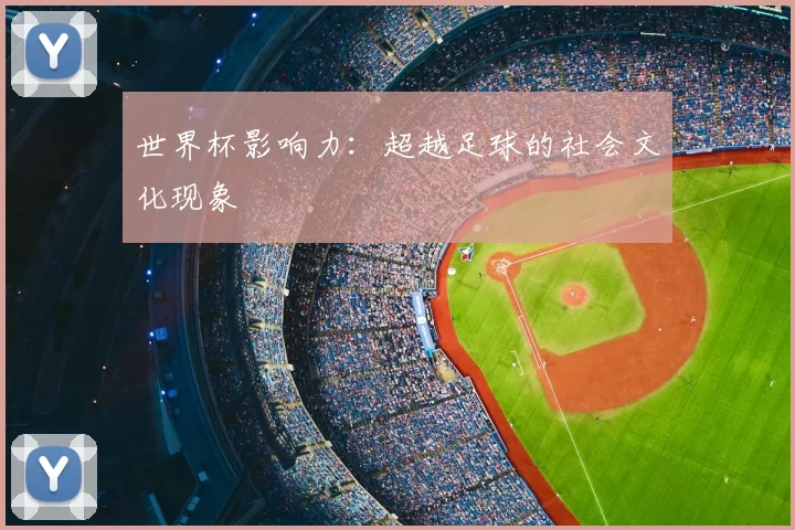 世界杯影响力：超越足球的社会文化现象