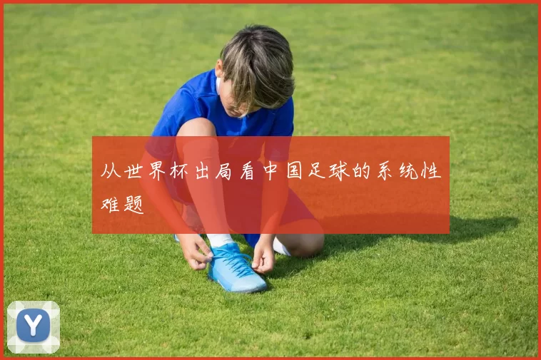 从世界杯出局看中国足球的系统性难题