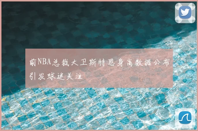 前NBA总裁大卫斯特恩身高数据公布引发球迷关注