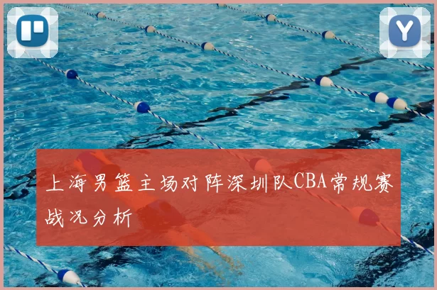 上海男篮主场对阵深圳队CBA常规赛战况分析