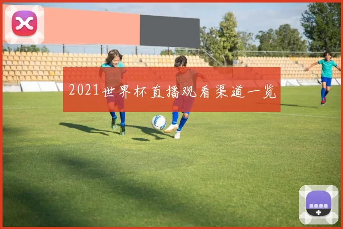 2021世界杯直播观看渠道一览