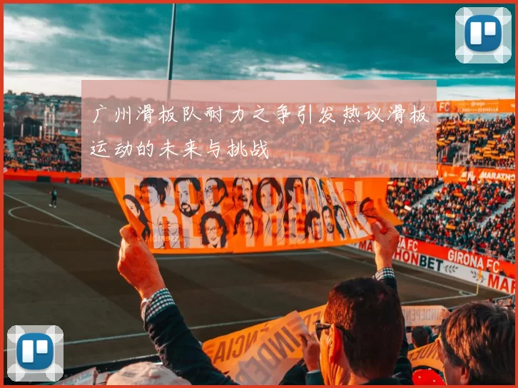 广州滑板队耐力之争引发热议滑板运动的未来与挑战