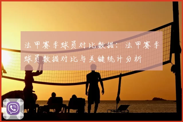 法甲赛季球员对比数据：法甲赛季球员数据对比与关键统计分析