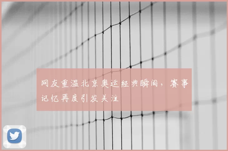 网友重温北京奥运经典瞬间，赛事记忆再度引发关注