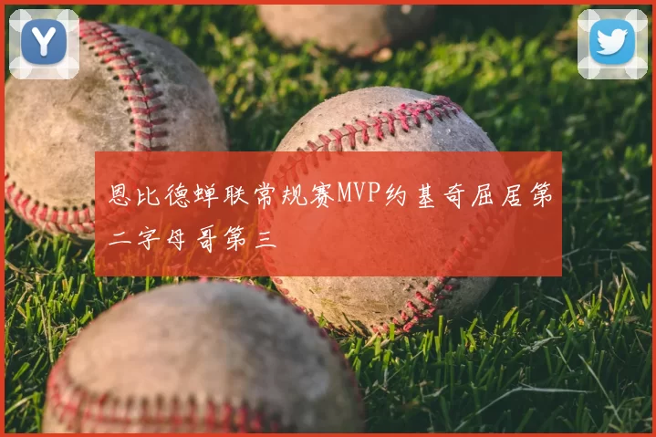 恩比德蝉联常规赛MVP约基奇屈居第二字母哥第三