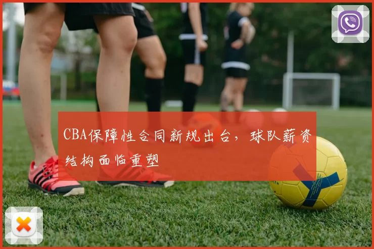 CBA保障性合同新规出台,球队薪资结构面临重塑