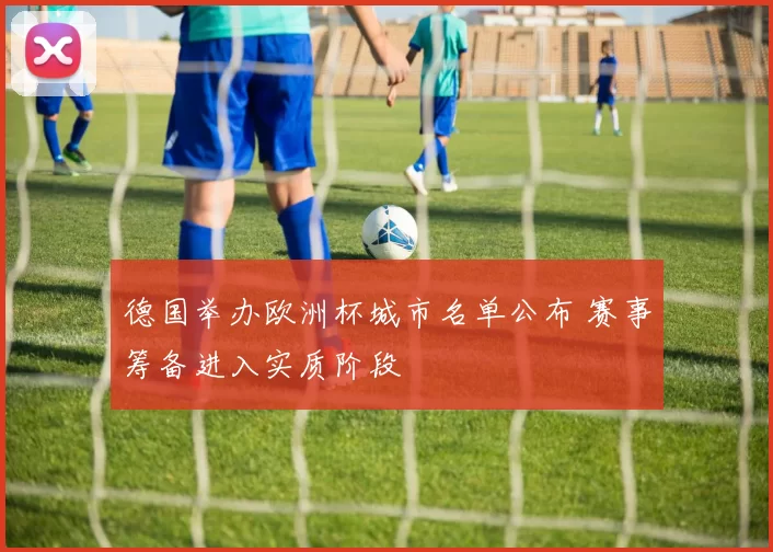 德国举办欧洲杯城市名单公布 赛事筹备进入实质阶段