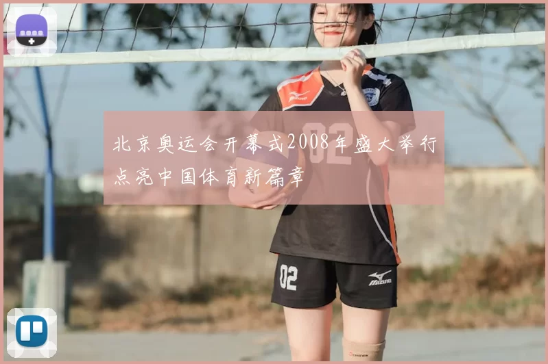 北京奥运会开幕式2008年盛大举行点亮中国体育新篇章