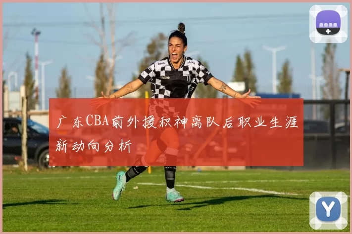 广东CBA前外援积神离队后职业生涯新动向分析