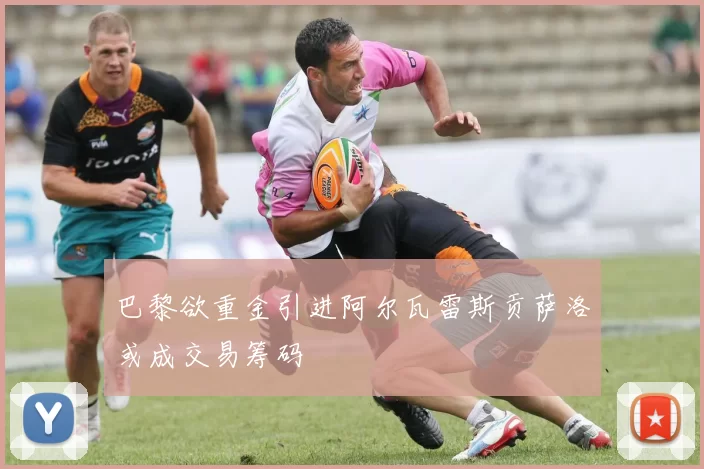 巴黎欲重金引进阿尔瓦雷斯贡萨洛或成交易筹码