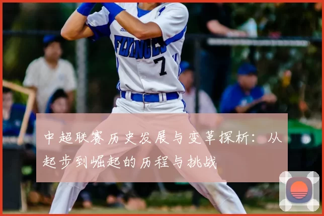 中超联赛历史发展与变革探析:从起步到崛起的历程与挑战