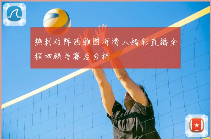热刺对阵西雅图海湾人精彩直播全程回顾与赛后分析