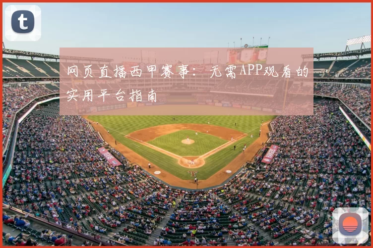 网页直播西甲赛事：无需APP观看的实用平台指南